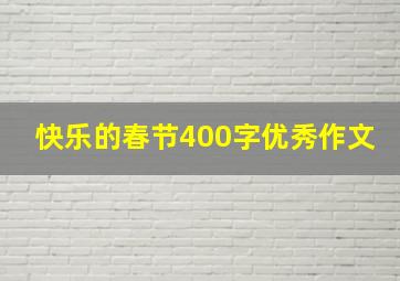 快乐的春节400字优秀作文