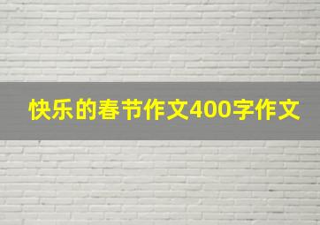 快乐的春节作文400字作文