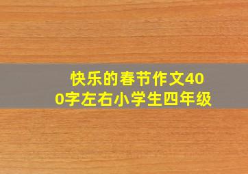 快乐的春节作文400字左右小学生四年级