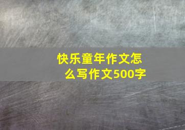 快乐童年作文怎么写作文500字