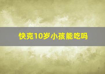 快克10岁小孩能吃吗