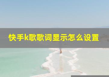 快手k歌歌词显示怎么设置