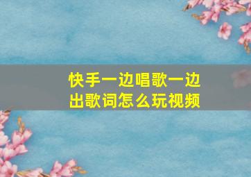 快手一边唱歌一边出歌词怎么玩视频