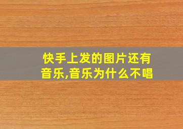 快手上发的图片还有音乐,音乐为什么不唱