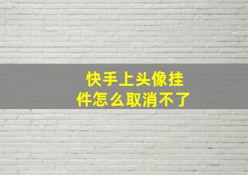 快手上头像挂件怎么取消不了