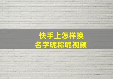 快手上怎样换名字昵称呢视频