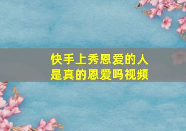 快手上秀恩爱的人是真的恩爱吗视频