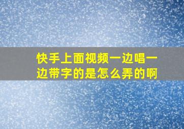 快手上面视频一边唱一边带字的是怎么弄的啊