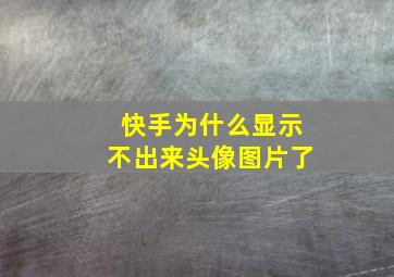 快手为什么显示不出来头像图片了