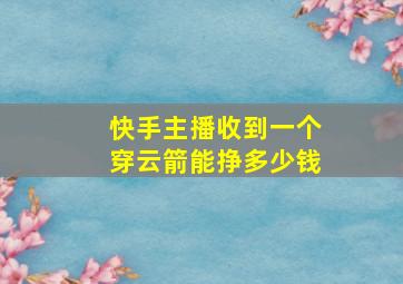 快手主播收到一个穿云箭能挣多少钱