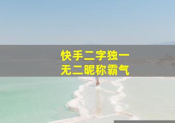 快手二字独一无二昵称霸气