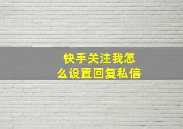 快手关注我怎么设置回复私信