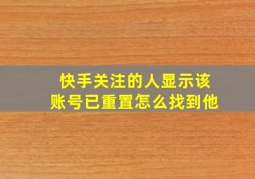 快手关注的人显示该账号已重置怎么找到他