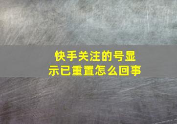 快手关注的号显示已重置怎么回事