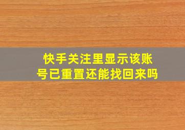 快手关注里显示该账号已重置还能找回来吗