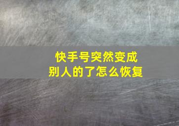 快手号突然变成别人的了怎么恢复