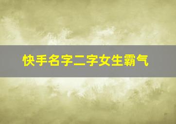 快手名字二字女生霸气