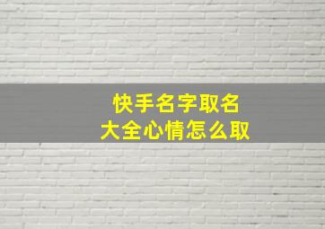 快手名字取名大全心情怎么取