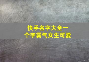 快手名字大全一个字霸气女生可爱