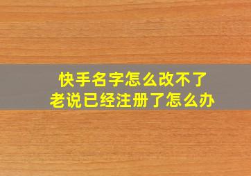 快手名字怎么改不了老说已经注册了怎么办