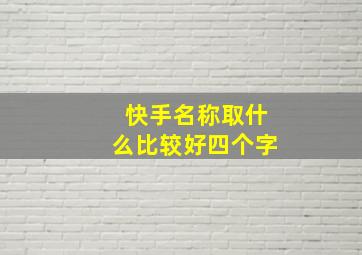 快手名称取什么比较好四个字