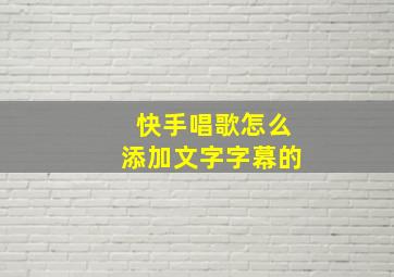 快手唱歌怎么添加文字字幕的