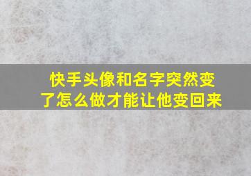 快手头像和名字突然变了怎么做才能让他变回来