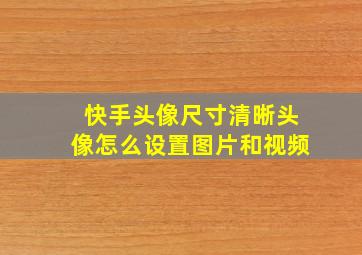 快手头像尺寸清晰头像怎么设置图片和视频