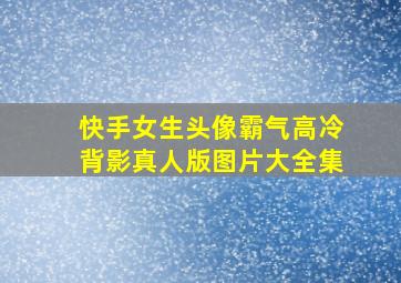 快手女生头像霸气高冷背影真人版图片大全集