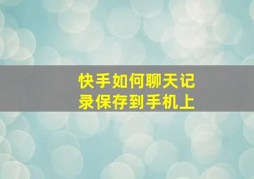 快手如何聊天记录保存到手机上