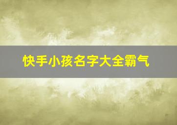 快手小孩名字大全霸气