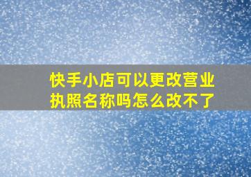 快手小店可以更改营业执照名称吗怎么改不了