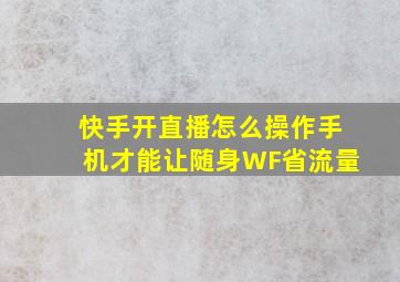 快手开直播怎么操作手机才能让随身WF省流量