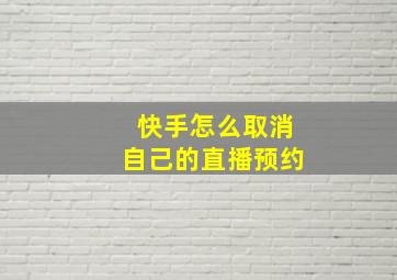 快手怎么取消自己的直播预约