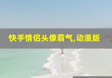 快手情侣头像霸气,动漫版