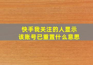 快手我关注的人显示该账号已重置什么意思