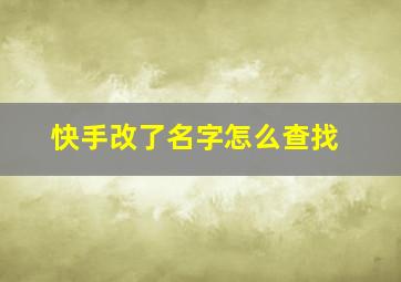 快手改了名字怎么查找