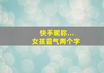 快手昵称...女孩霸气两个字