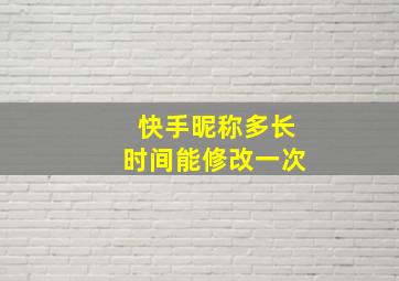 快手昵称多长时间能修改一次