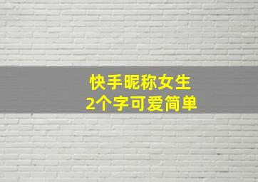 快手昵称女生2个字可爱简单