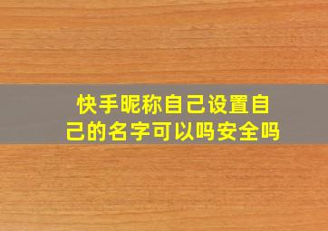 快手昵称自己设置自己的名字可以吗安全吗