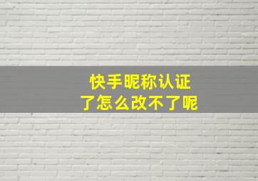 快手昵称认证了怎么改不了呢