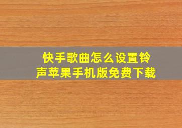 快手歌曲怎么设置铃声苹果手机版免费下载