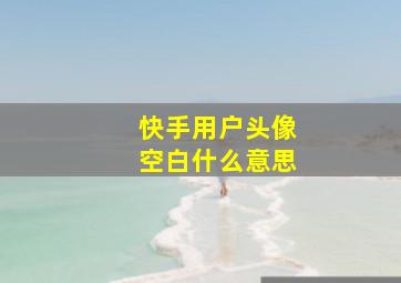 快手用户头像空白什么意思