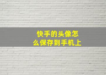 快手的头像怎么保存到手机上