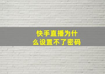 快手直播为什么设置不了密码