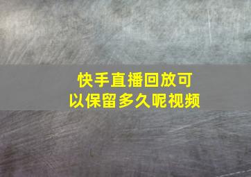 快手直播回放可以保留多久呢视频