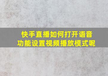 快手直播如何打开语音功能设置视频播放模式呢