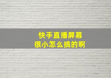 快手直播屏幕很小怎么搞的啊