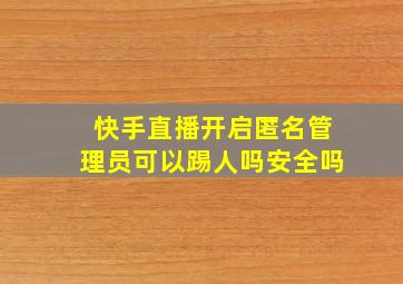 快手直播开启匿名管理员可以踢人吗安全吗